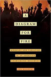 A Diagram for Fire: Miracles and Variation in an American Charismatic Movement (Volume 21)