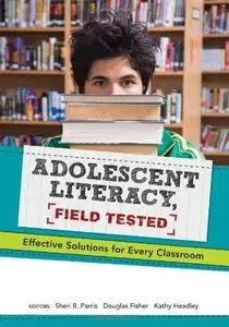 Adolescent Literacy, Field Tested: Effective Solutions for Every Classroom