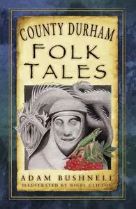 «County Durham Folk Tales» by Adam Bushnell