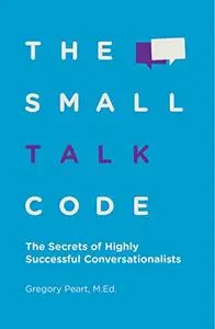 The Small Talk Code: The Secrets of Highly Successful Conversationalists