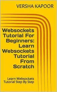 Websockets Tutorial For Beginners: Learn Websockets Tutorial From Scratch: Learn Websockets Tutorial Step By Step