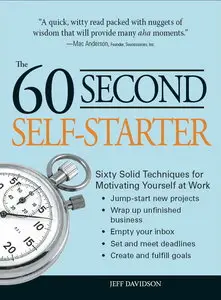 60 Second Self-Starter: Sixty Solid Techniques to get motivated, get organized, and get going in the workplace