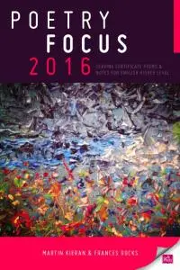 Poetry Focus 2016: leaving certificate poems & notes for english higher level by Martin Kieran & Frances Rocks