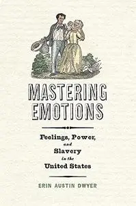 Mastering Emotions: Feelings, Power, and Slavery in the United States