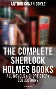 «The Complete Sherlock Holmes Books: All Novels & Short Story Collections (Illustrated)» by Arthur Conan Doyle