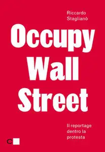 Riccardo Staglianò - Occupy Wall Street: Reportage dentro la protesta
