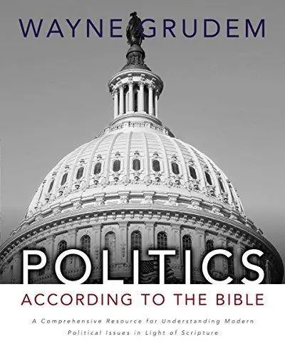 Politics - According to the Bible: A Comprehensive Resource for Understanding Modern Political Issues in Light of Scripture