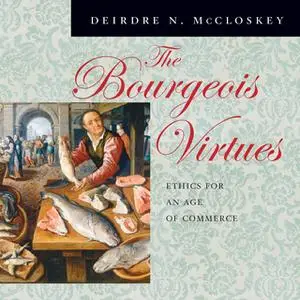 «The Bourgeois Virtues: Ethics for an Age of Commerce» by Deirdre N. McCloskey
