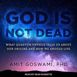 God Is Not Dead: What Quantum Physics Tells Us About Our Origins and How We Should Live [Audiobook]