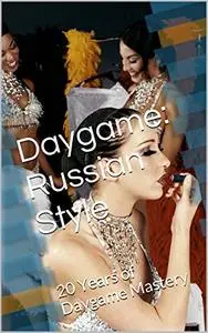 Daygame: Russian Style: 20 Years of Daygame Mastery