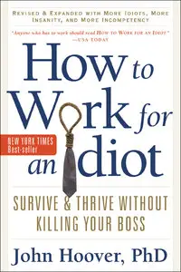 How to Work for an Idiot, Revised and Expanded with More Idiots, More Insanity, and More Incompetency: Survive and... (repost)