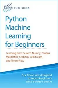 Python Machine Learning for Beginners: Learning from Scratch Numpy, Pandas, Matplotlib, Seaborn, ...