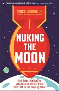 Nuking the Moon: And Other Intelligence Schemes and Military Plots Best Left on the Drawing Board, UK Edition