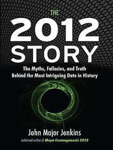 The 2012 Story: The Myths, Fallacies, and Truth Behind the Most Intriguing Date in History (Repost)