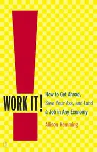 «Work It!: How to Get Ahead, Save Your Ass, and Land a Job in Any Economy» by Allison Hemming