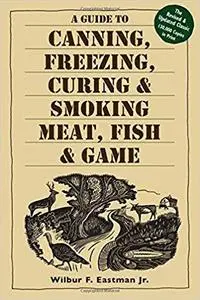 A Guide to Canning, Freezing, Curing & Smoking Meat, Fish & Game