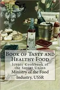 Book of Tasty and Healthy Food: Iconic Cookbook of the Soviet Union