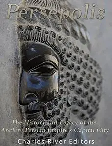 Persepolis: The History and Legacy of the Ancient Persian Empire’s Capital City