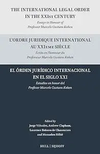 The International Legal Order in the XXIst Century: Essays in Honour of Professor Marcelo Gustavo Kohen