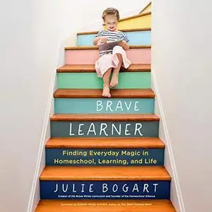 The Brave Learner: Finding Everyday Magic in Homeschool, Learning, and Life [Audiobook]