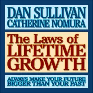 «The Laws of Lifetime Growth: Always Make Your Future Bigger Than Your Past» by Dan Sullivan,Catherine Nomura