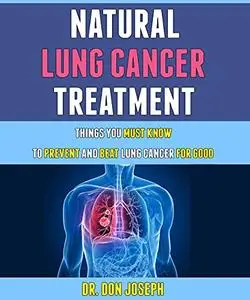 Natural Lung Cancer Treatment: Things You Must Know To Prevent And Beat Lung Cancer For Good.