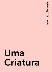 «Uma Criatura» by Machado De Assis