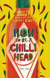 How to Be a Chili Head: Inside the Red-Hot World of the Chili Cult