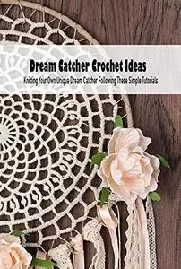 Dream Catcher Crochet Ideas: Knitting Your Own Unique Dream Catcher Following These Simple Tutorials