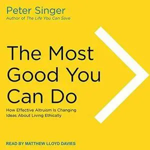 The Most Good You Can Do: How Effective Altruism Is Changing Ideas About Living Ethically [Audiobook]