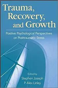 Trauma, Recovery, and Growth: Positive Psychological Perspectives on Posttraumatic Stress