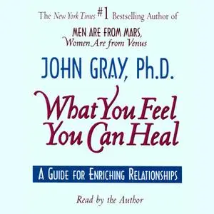 «What You Feel You Can Heal» by John Gray