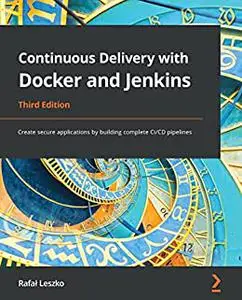 Continuous Delivery with Docker and Jenkins: Create secure applications by building complete CI/CD pipelin 3rd Edition (repost)