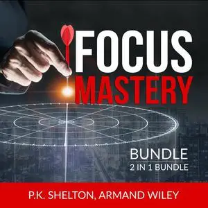 «Focus Mastery Bundle, 2 in 1 Bundle: Reclaim Your Focus and The Focus Project» by P.K. Shelton, Armand Wiley