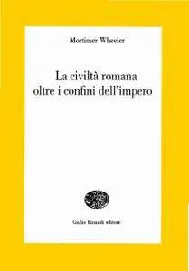 Mortimer Weheeler, "La civiltà romana oltre i confini dell'impero"