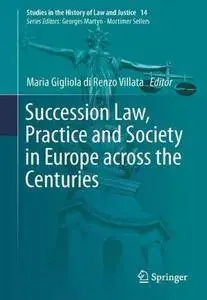 Succession Law, Practice and Society in Europe across the Centuries (Studies in the History of Law and Justice)