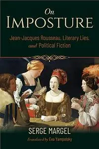 On Imposture: Jean-Jacques Rousseau, Literary Lies, and Political Fiction (Studies in Continental Thought)