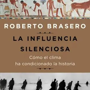 «La influencia silenciosa. Cómo el clima ha condicionado la historia» by Roberto Brasero