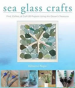 Sea Glass Crafts: Find, Collect, & Craft More Than 20 Projects Using the Ocean's Treasures (Repost)