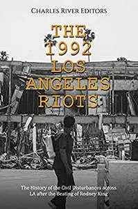 The 1992 Los Angeles Riots: The History of the Civil Disturbances across LA after the Beating of Rodney King