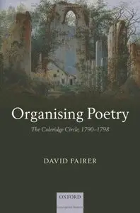 Organising Poetry: The Coleridge Circle, 1790-1798 by David Fairer