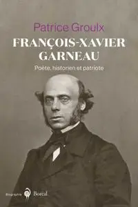 Patrice Groulx, "François-Xavier Garneau: Poète, historien et patriote"