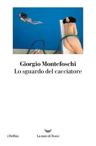 Giorgio Montefoschi - Lo sguardo del cacciatore