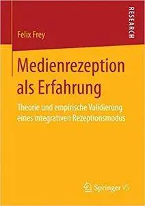 Medienrezeption als Erfahrung: Theorie und empirische Validierung eines integrativen Rezeptionsmodus