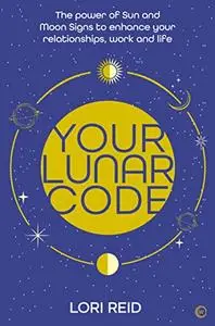 Your Lunar Code: The power of moon and sun signs to enhance your relationships, work and life