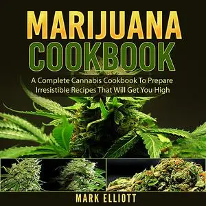 «Marijuana Cookbook: A Complete Cannabis Cookbook To Prepare Irresistible Recipes That Will Get You High» by Mark Elliot