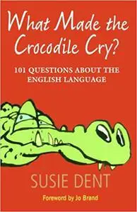 What Made The Crocodile Cry?: 101 Questions about the English Language