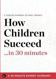 Summary: How Children Succeed ...in 30 Minutes - A Concise Summary of Paul Tough's Bestselling Book