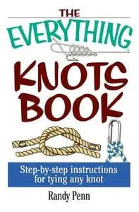 «The Everything Knots Book: Step-By-Step Instructions for Tying Any Knot» by Randy Penn