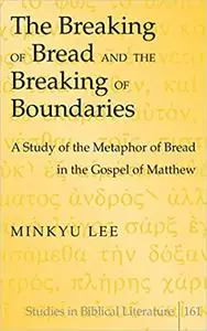 The Breaking of Bread and the Breaking of Boundaries: A Study of the Metaphor of Bread in the Gospel of Matthew